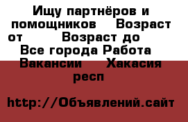 Ищу партнёров и помощников  › Возраст от ­ 16 › Возраст до ­ 35 - Все города Работа » Вакансии   . Хакасия респ.